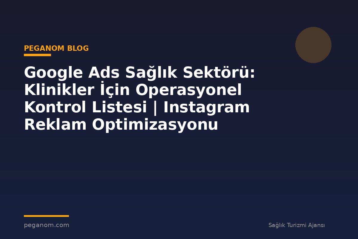 Google Ads Sağlık Sektörü: Klinikler İçin Operasyonel Kontrol Listesi | Instagram Reklam Optimizasyonu