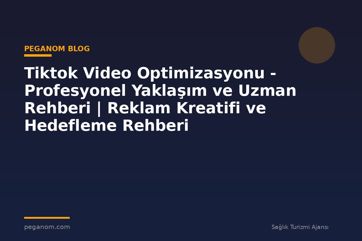 Tiktok Video Optimizasyonu - Profesyonel Yaklaşım ve Uzman Rehberi | Reklam Kreatifi ve Hedefleme Rehberi