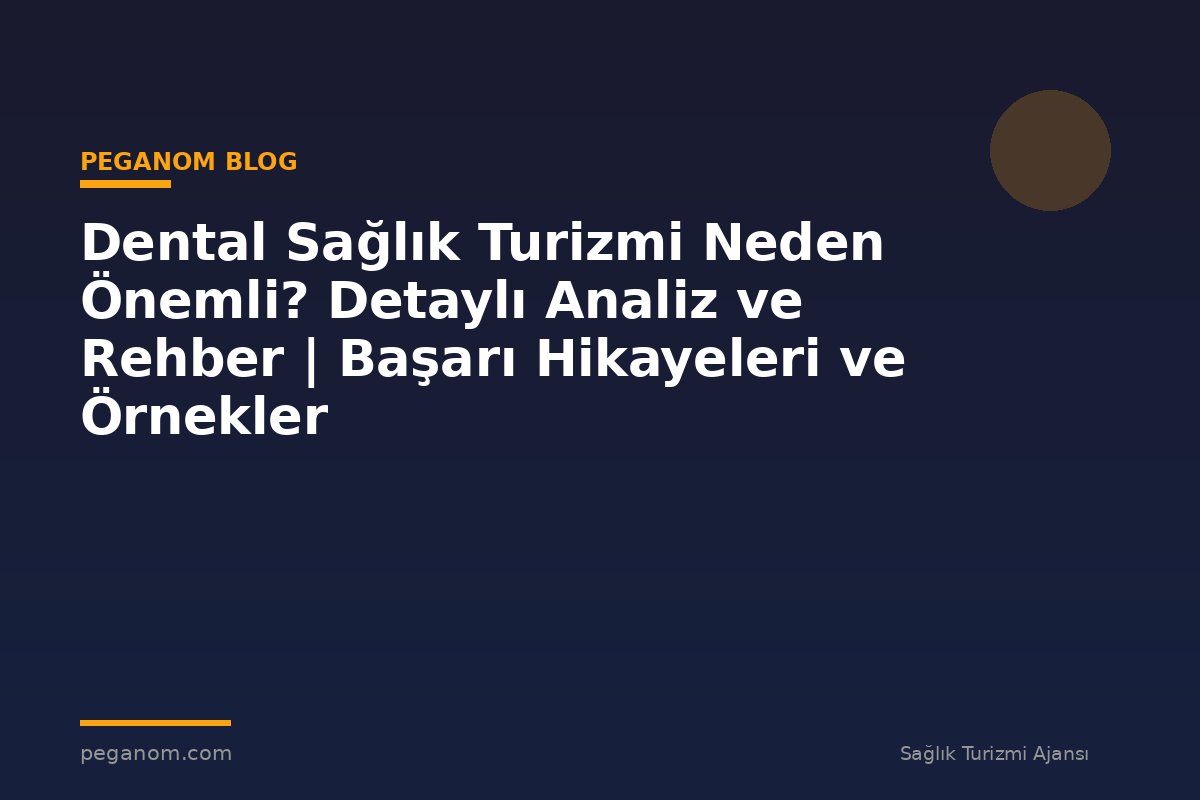 Dental Sağlık Turizmi Neden Önemli? Detaylı Analiz ve Rehber | Başarı Hikayeleri ve Örnekler