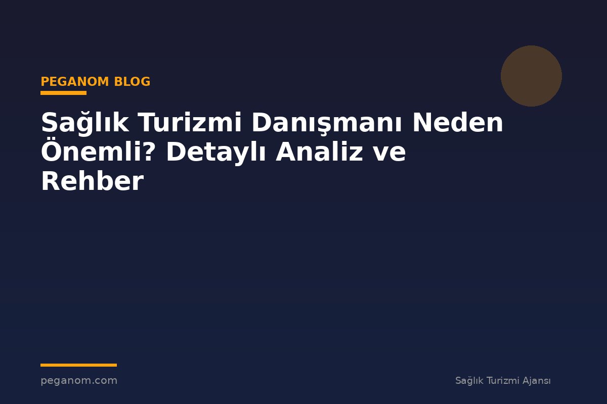 Sağlık Turizmi Danışmanı Neden Önemli? Detaylı Analiz ve Rehber
