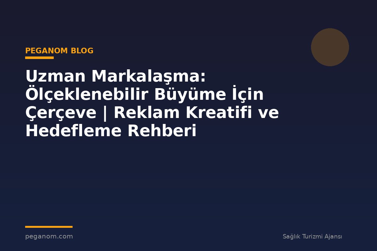 Uzman Markalaşma: Ölçeklenebilir Büyüme İçin Çerçeve | Reklam Kreatifi ve Hedefleme Rehberi