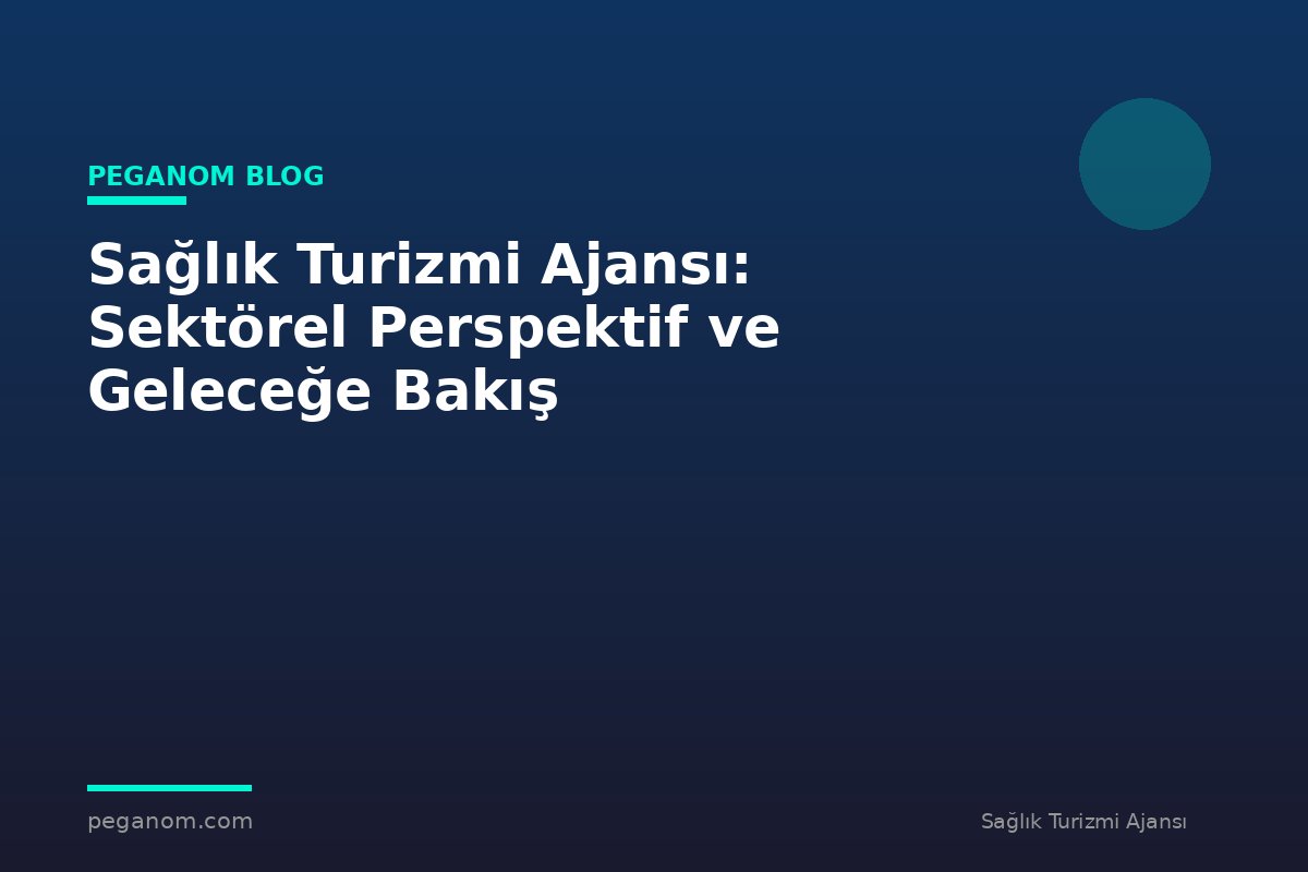 Sağlık Turizmi Ajansı: Sektörel Perspektif ve Geleceğe Bakış