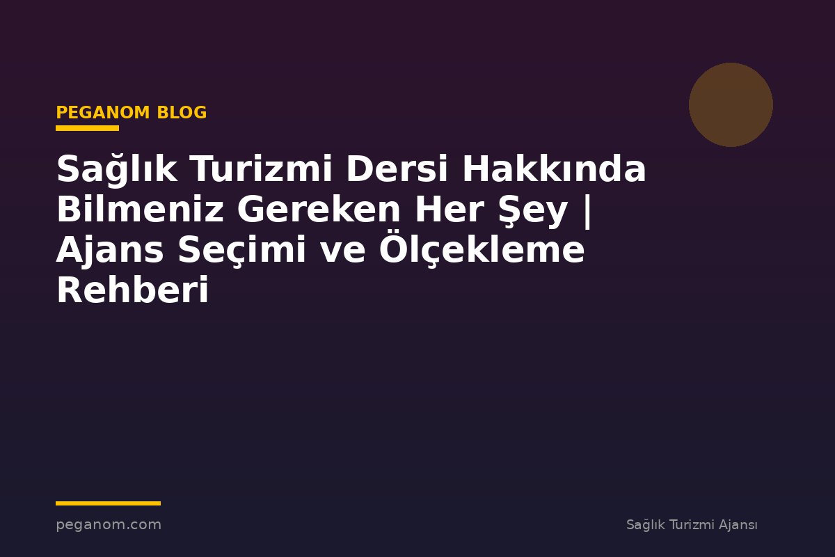 Sağlık Turizmi Dersi Hakkında Bilmeniz Gereken Her Şey | Ajans Seçimi ve Ölçekleme Rehberi