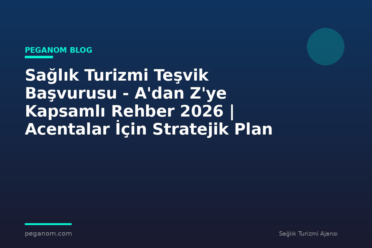 Sağlık Turizmi Teşvik Başvurusu - A'dan Z'ye Kapsamlı Rehber 2026 | Acentalar İçin Stratejik Plan