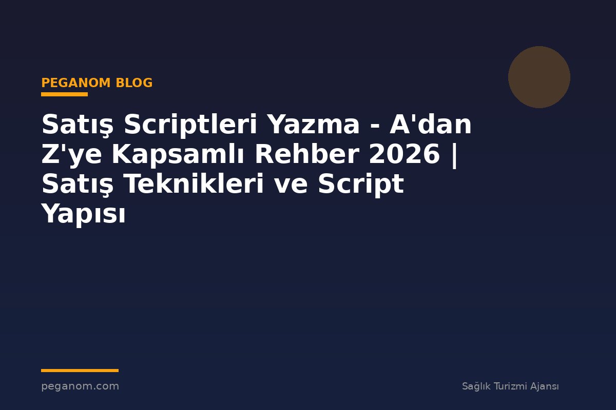 Satış Scriptleri Yazma - A'dan Z'ye Kapsamlı Rehber 2026 | Satış Teknikleri ve Script Yapısı