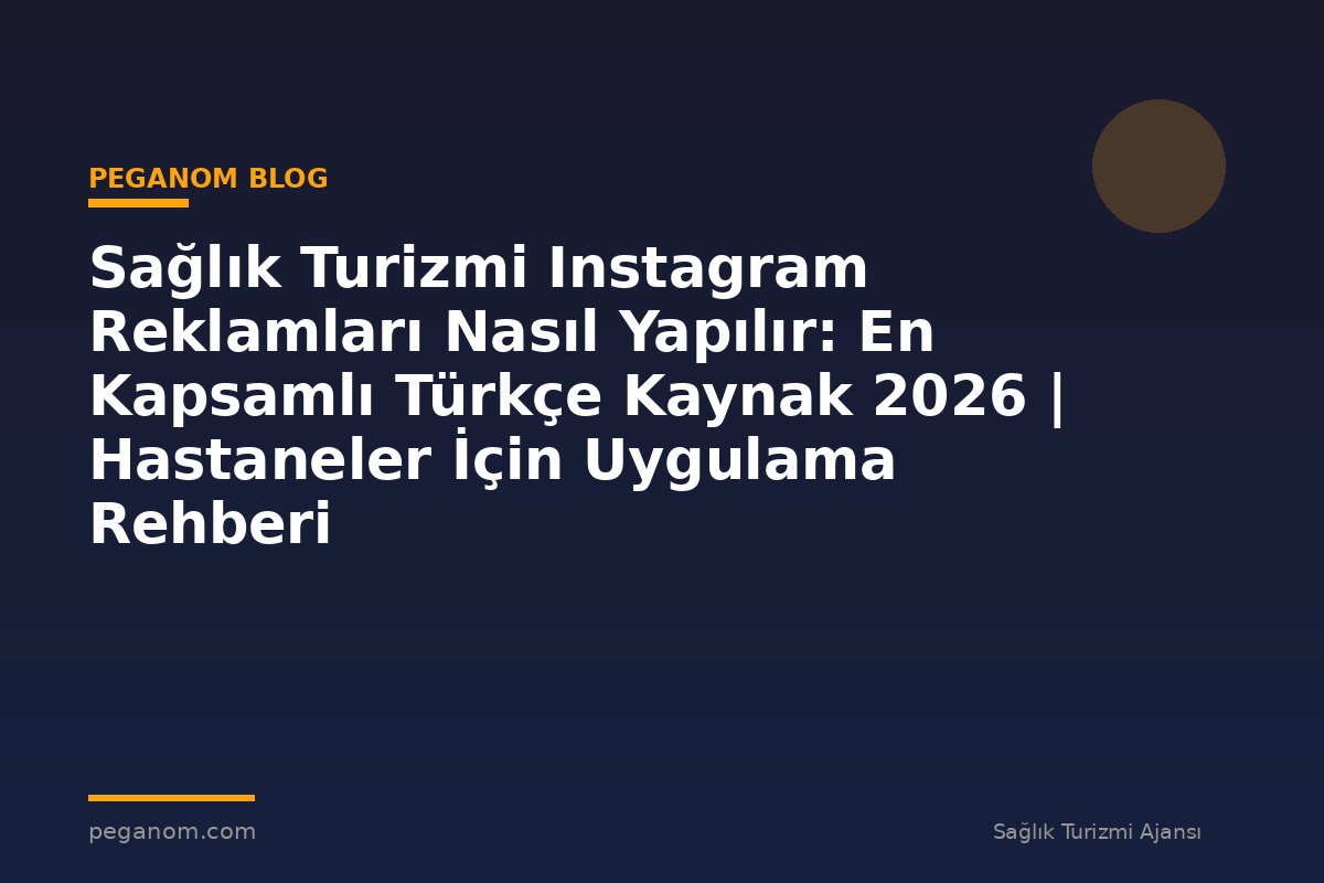 Sağlık Turizmi Instagram Reklamları Nasıl Yapılır: En Kapsamlı Türkçe Kaynak 2026 | Hastaneler İçin Uygulama Rehberi