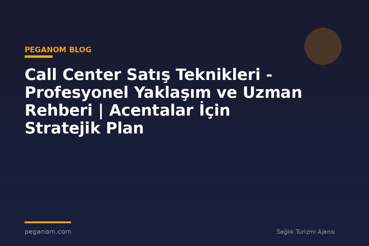 Call Center Satış Teknikleri - Profesyonel Yaklaşım ve Uzman Rehberi | Acentalar İçin Stratejik Plan
