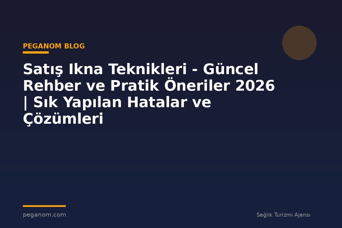 Satış Ikna Teknikleri - Güncel Rehber ve Pratik Öneriler 2026 | Sık Yapılan Hatalar ve Çözümleri