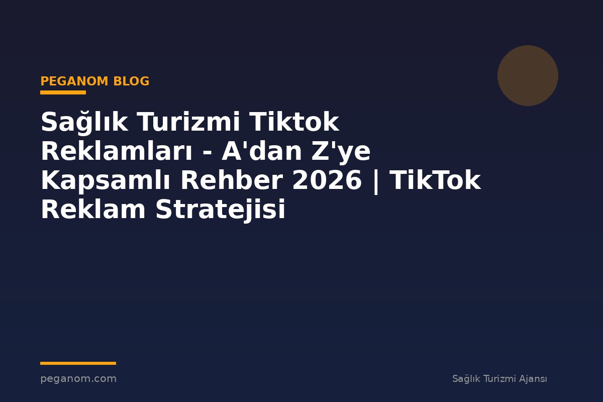 Sağlık Turizmi Tiktok Reklamları - A'dan Z'ye Kapsamlı Rehber 2026 | TikTok Reklam Stratejisi