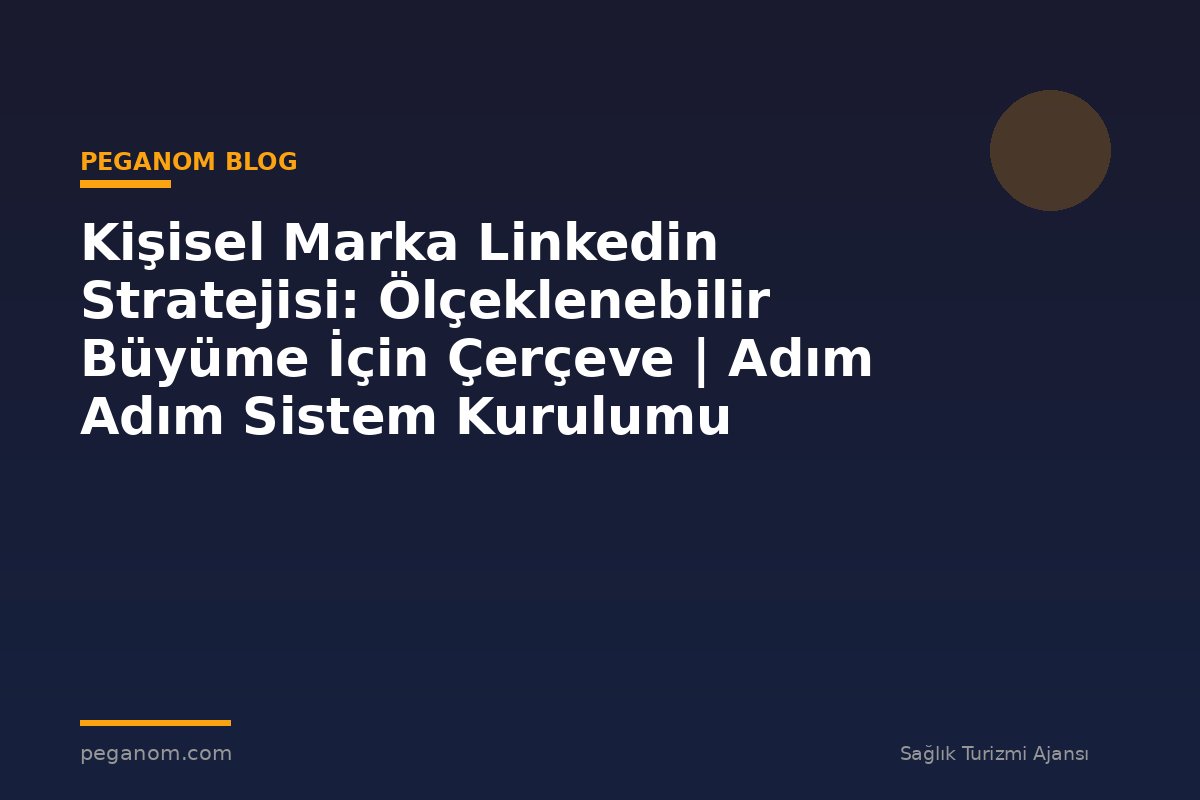 Kişisel Marka Linkedin Stratejisi: Ölçeklenebilir Büyüme İçin Çerçeve | Adım Adım Sistem Kurulumu