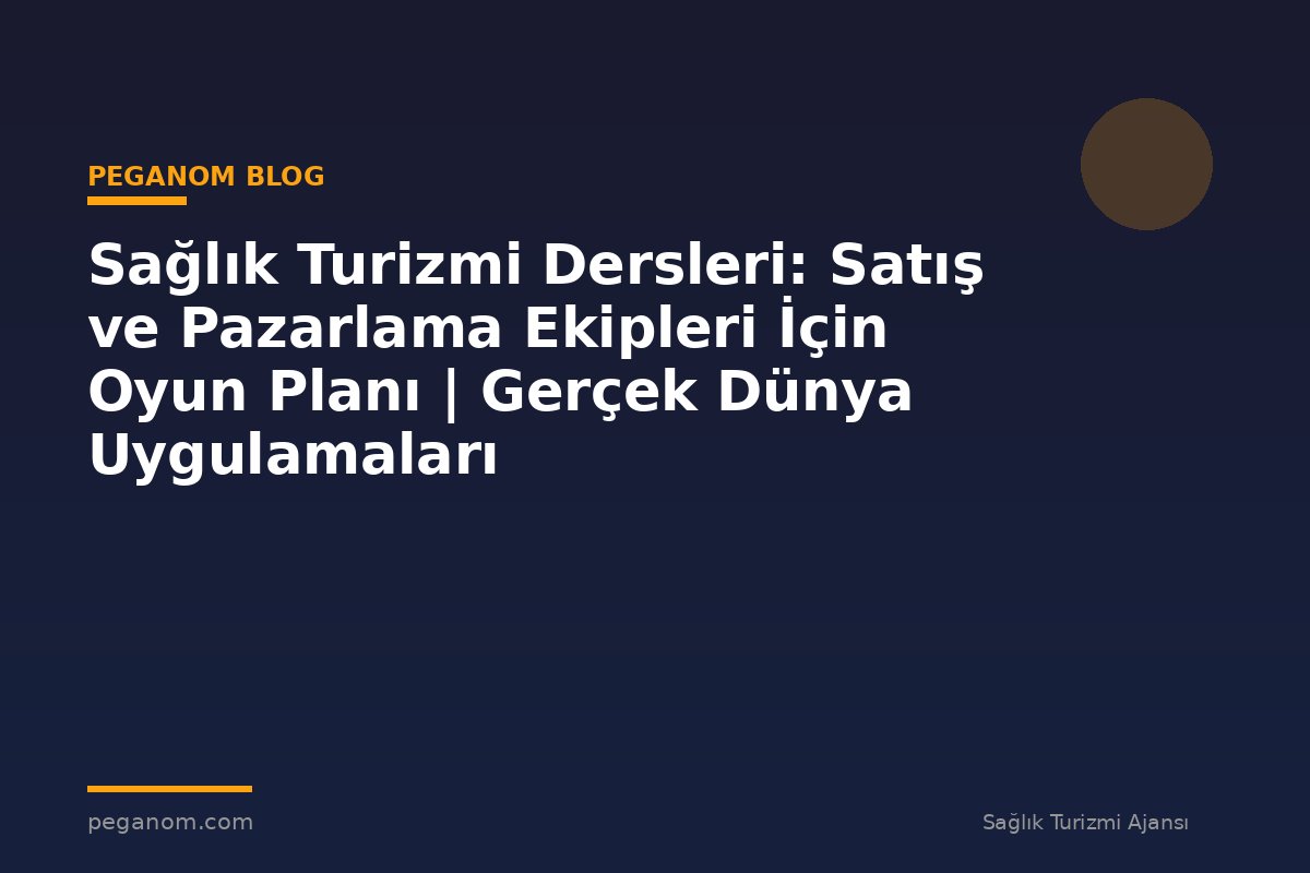 Sağlık Turizmi Dersleri: Satış ve Pazarlama Ekipleri İçin Oyun Planı | Gerçek Dünya Uygulamaları