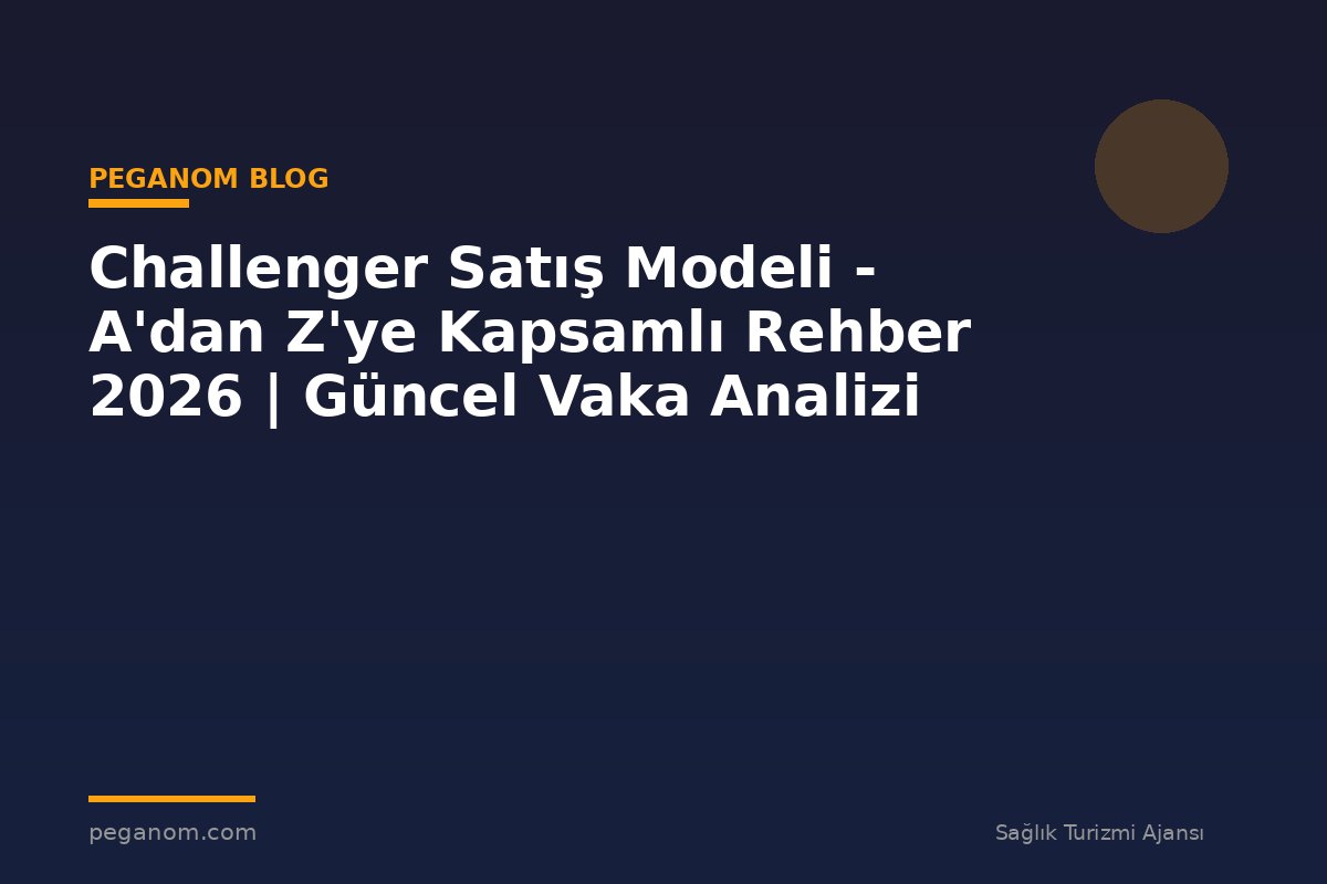 Challenger Satış Modeli - A'dan Z'ye Kapsamlı Rehber 2026 | Güncel Vaka Analizi