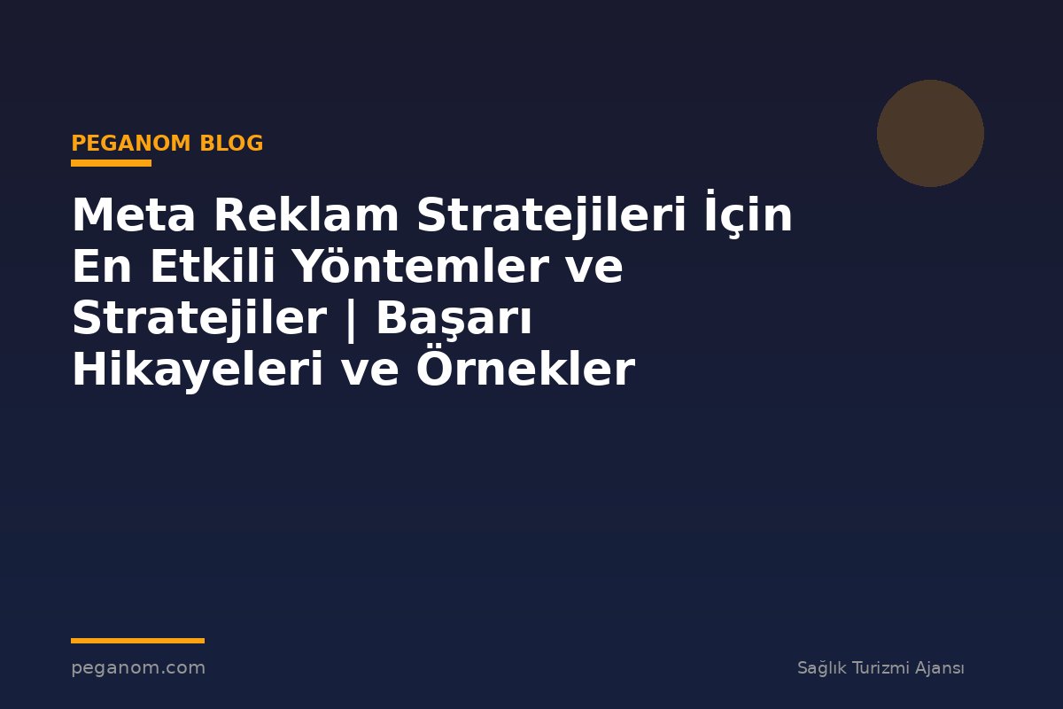 Meta Reklam Stratejileri İçin En Etkili Yöntemler ve Stratejiler | Başarı Hikayeleri ve Örnekler