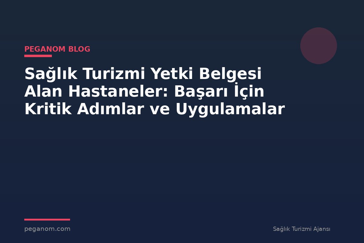 Sağlık Turizmi Yetki Belgesi Alan Hastaneler: Başarı İçin Kritik Adımlar ve Uygulamalar