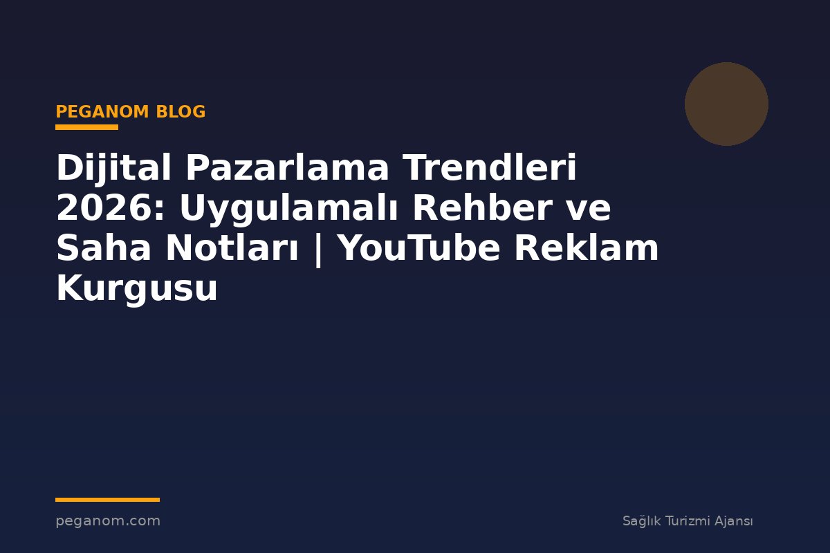 Dijital Pazarlama Trendleri 2026: Uygulamalı Rehber ve Saha Notları | YouTube Reklam Kurgusu