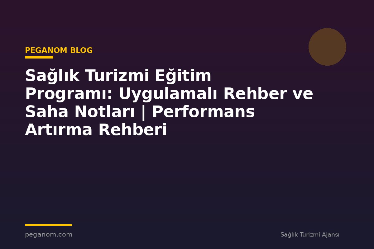 Sağlık Turizmi Eğitim Programı: Uygulamalı Rehber ve Saha Notları | Performans Artırma Rehberi