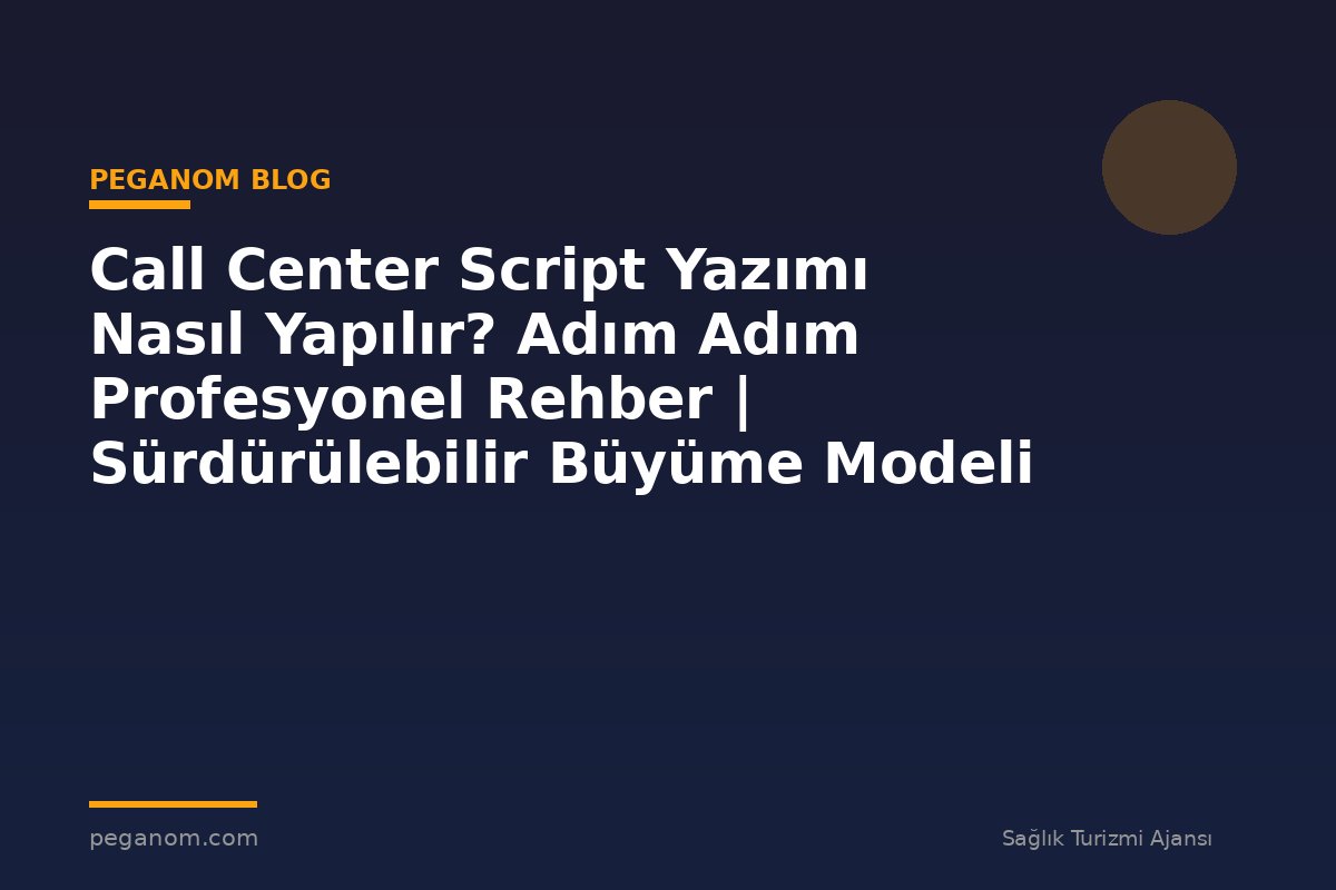 Call Center Script Yazımı Nasıl Yapılır? Adım Adım Profesyonel Rehber | Sürdürülebilir Büyüme Modeli