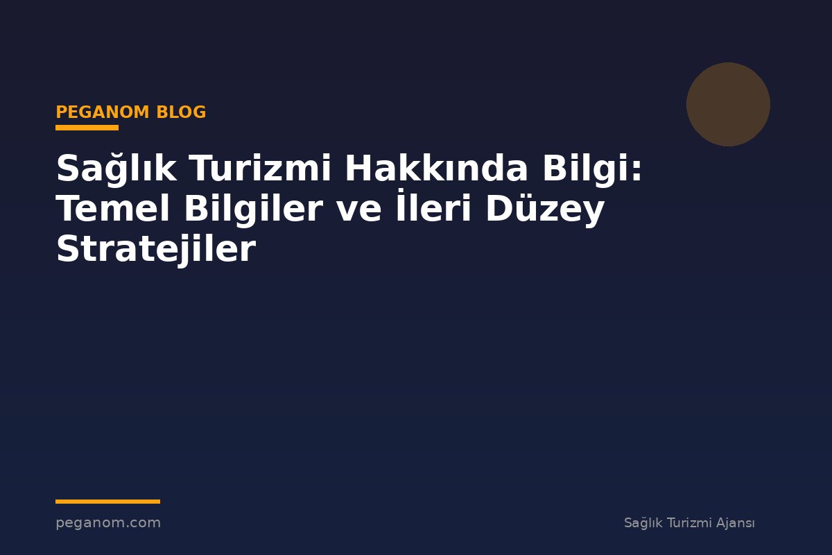 Sağlık Turizmi Hakkında Bilgi: Temel Bilgiler ve İleri Düzey Stratejiler