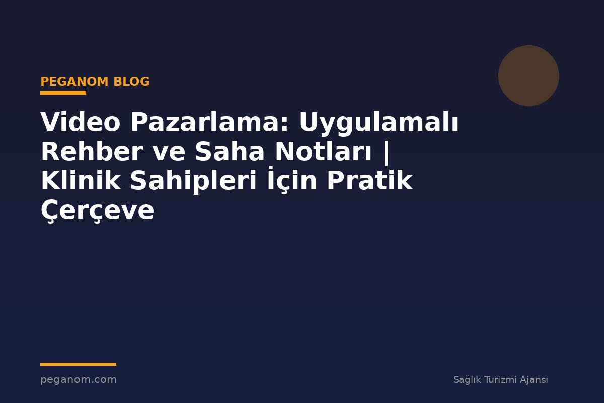 Video Pazarlama: Uygulamalı Rehber ve Saha Notları | Klinik Sahipleri İçin Pratik Çerçeve