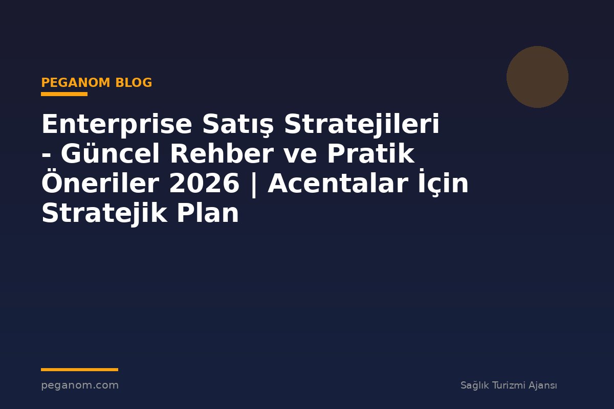 Enterprise Satış Stratejileri - Güncel Rehber ve Pratik Öneriler 2026 | Acentalar İçin Stratejik Plan