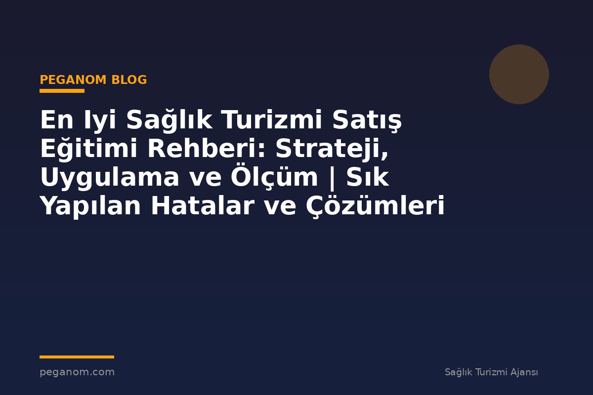 En Iyi Sağlık Turizmi Satış Eğitimi Rehberi: Strateji, Uygulama ve Ölçüm | Sık Yapılan Hatalar ve Çözümleri
