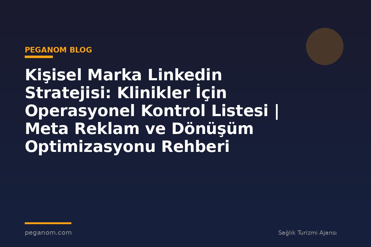 Kişisel Marka Linkedin Stratejisi: Klinikler İçin Operasyonel Kontrol Listesi | Meta Reklam ve Dönüşüm Optimizasyonu Rehberi