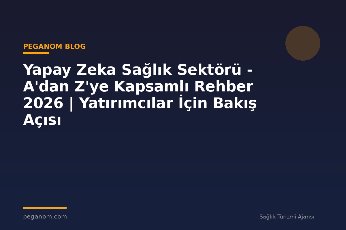 Yapay Zeka Sağlık Sektörü - A'dan Z'ye Kapsamlı Rehber 2026 | Yatırımcılar İçin Bakış Açısı
