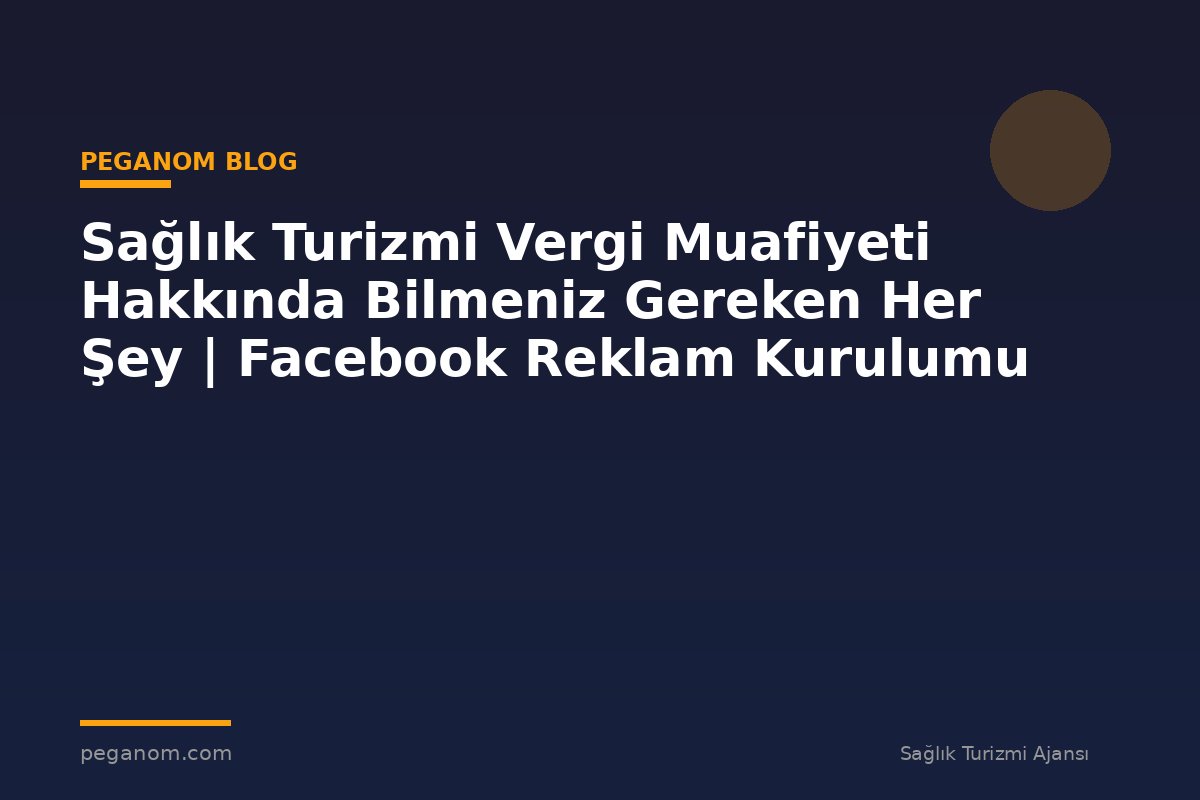 Sağlık Turizmi Vergi Muafiyeti Hakkında Bilmeniz Gereken Her Şey | Facebook Reklam Kurulumu