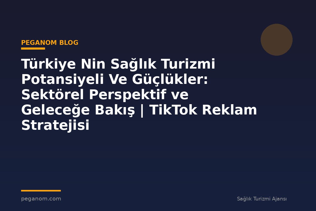 Türkiye Nin Sağlık Turizmi Potansiyeli Ve Güçlükler: Sektörel Perspektif ve Geleceğe Bakış | TikTok Reklam Stratejisi