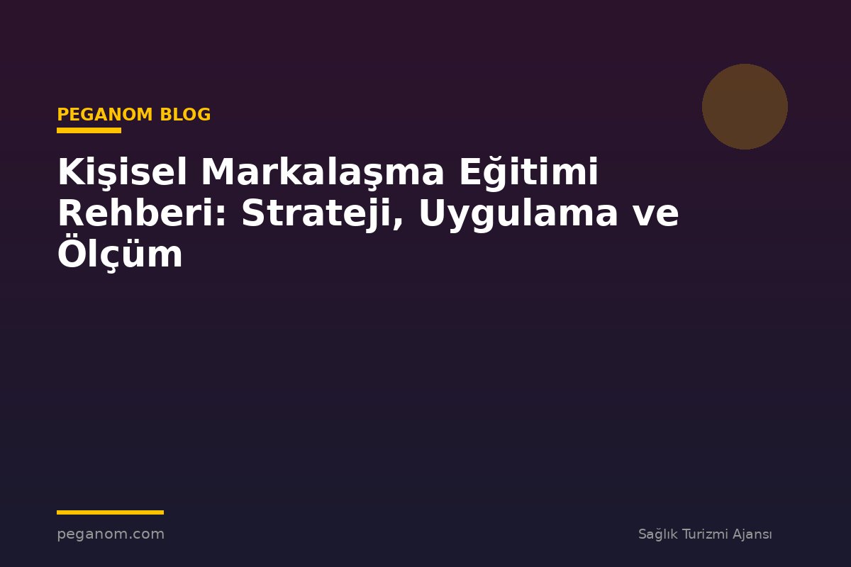 Kişisel Markalaşma Eğitimi Rehberi: Strateji, Uygulama ve Ölçüm
