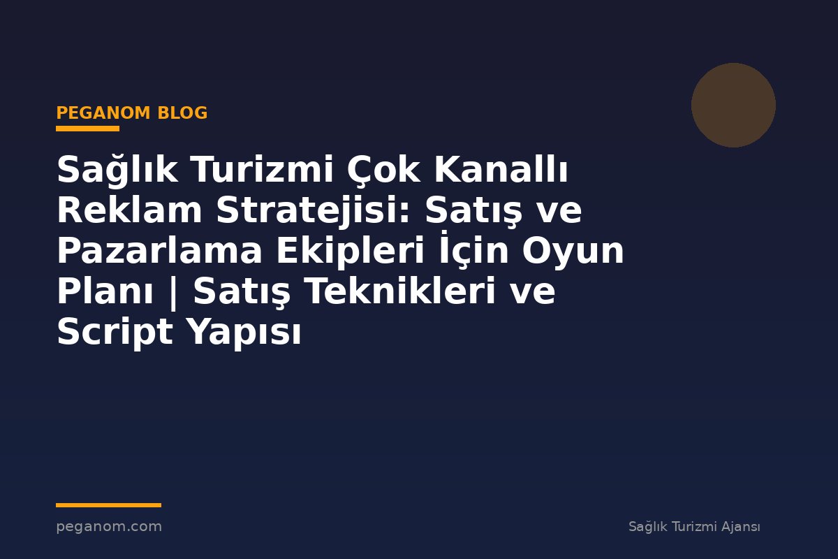Sağlık Turizmi Çok Kanallı Reklam Stratejisi: Satış ve Pazarlama Ekipleri İçin Oyun Planı | Satış Teknikleri ve Script Yapısı