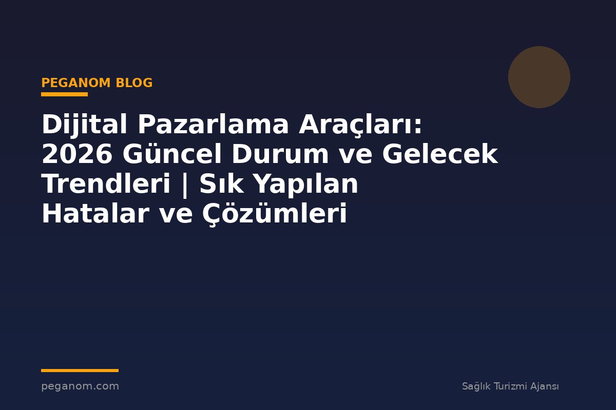 Dijital Pazarlama Araçları: 2026 Güncel Durum ve Gelecek Trendleri | Sık Yapılan Hatalar ve Çözümleri