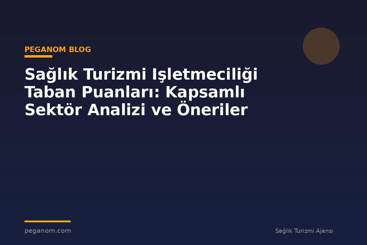 Sağlık Turizmi Işletmeciliği Taban Puanları: Kapsamlı Sektör Analizi ve Öneriler