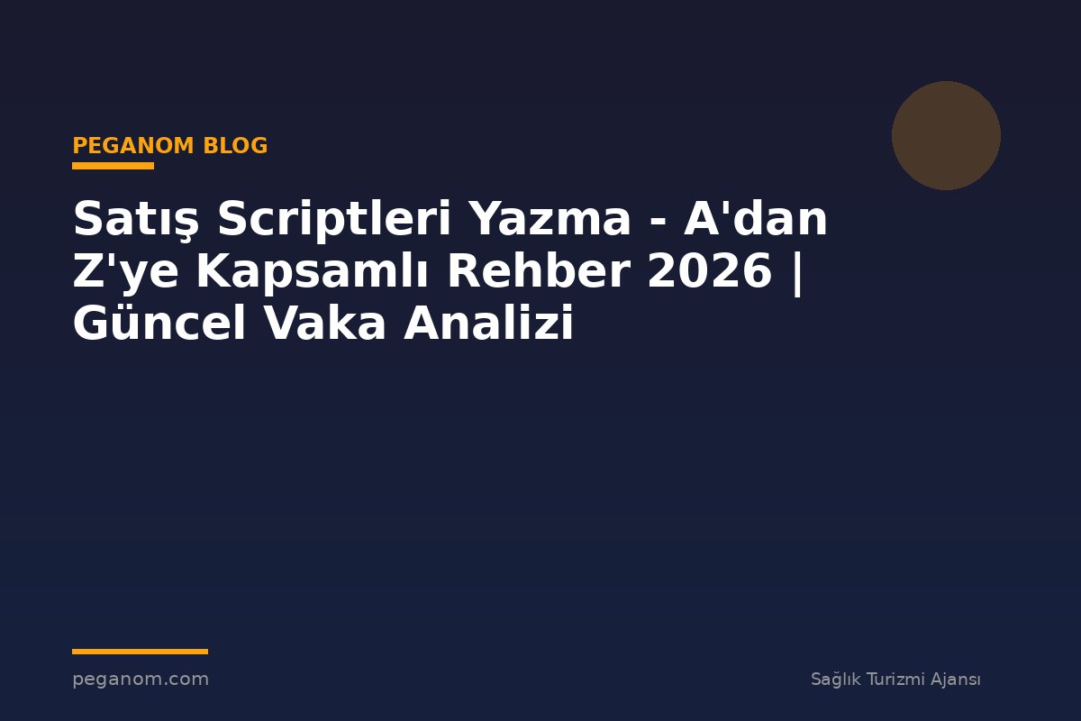 Satış Scriptleri Yazma - A'dan Z'ye Kapsamlı Rehber 2026 | Güncel Vaka Analizi