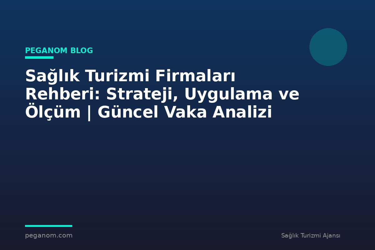 Sağlık Turizmi Firmaları Rehberi: Strateji, Uygulama ve Ölçüm | Güncel Vaka Analizi
