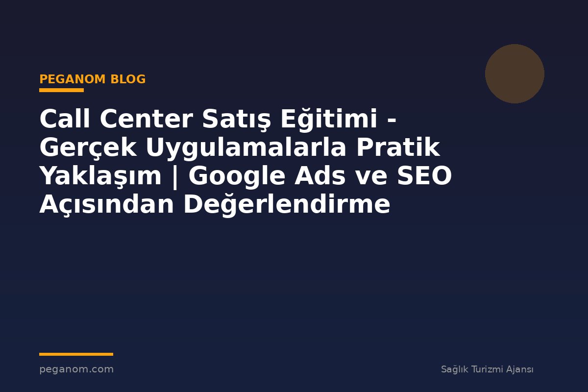 Call Center Satış Eğitimi - Gerçek Uygulamalarla Pratik Yaklaşım | Google Ads ve SEO Açısından Değerlendirme