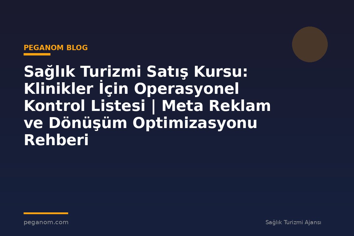 Sağlık Turizmi Satış Kursu: Klinikler İçin Operasyonel Kontrol Listesi | Meta Reklam ve Dönüşüm Optimizasyonu Rehberi