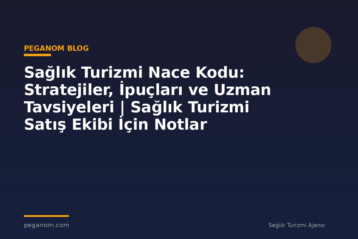 Sağlık Turizmi Nace Kodu: Stratejiler, İpuçları ve Uzman Tavsiyeleri | Sağlık Turizmi Satış Ekibi İçin Notlar