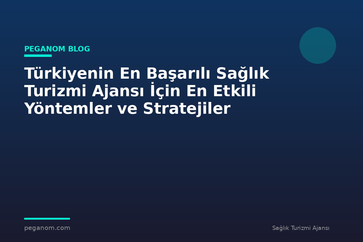 Türkiyenin En Başarılı Sağlık Turizmi Ajansı İçin En Etkili Yöntemler ve Stratejiler