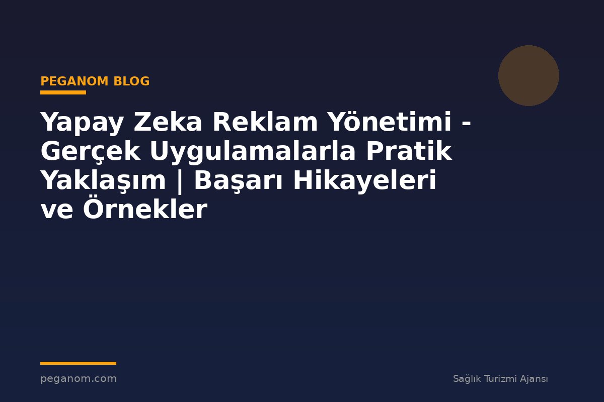 Yapay Zeka Reklam Yönetimi - Gerçek Uygulamalarla Pratik Yaklaşım | Başarı Hikayeleri ve Örnekler
