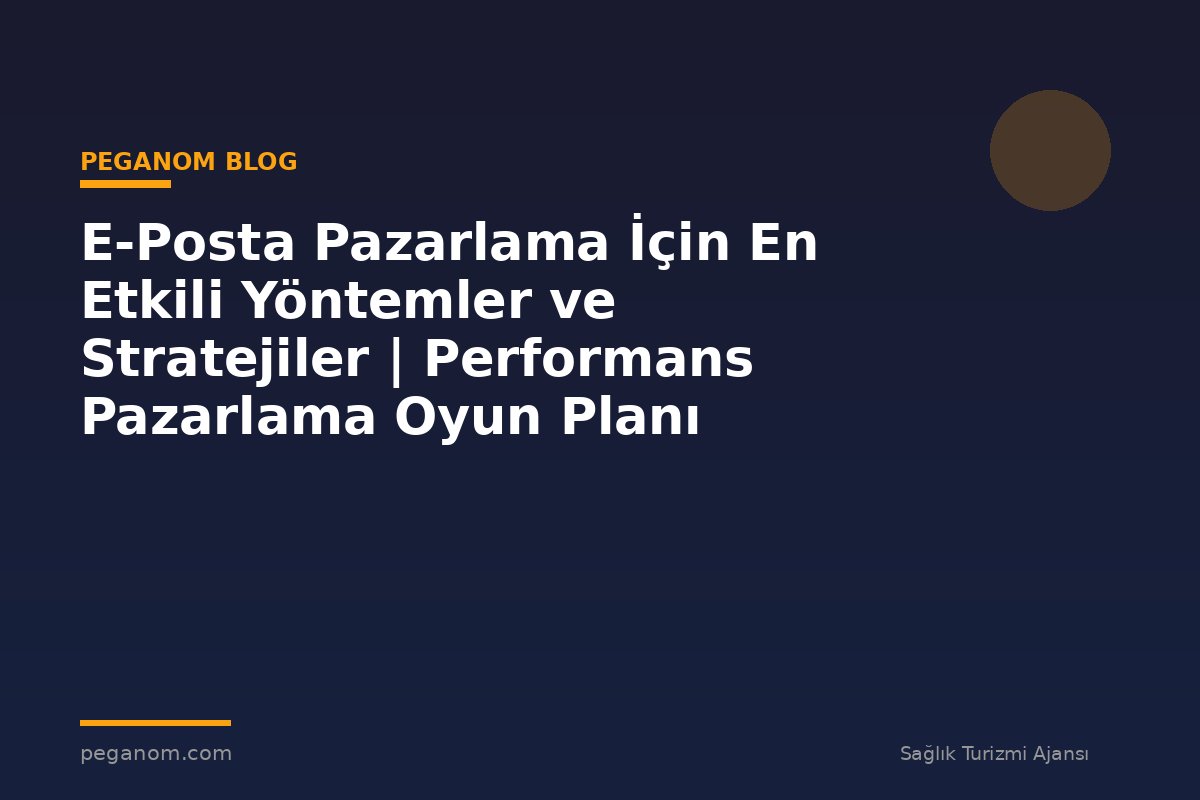 E-Posta Pazarlama İçin En Etkili Yöntemler ve Stratejiler | Performans Pazarlama Oyun Planı