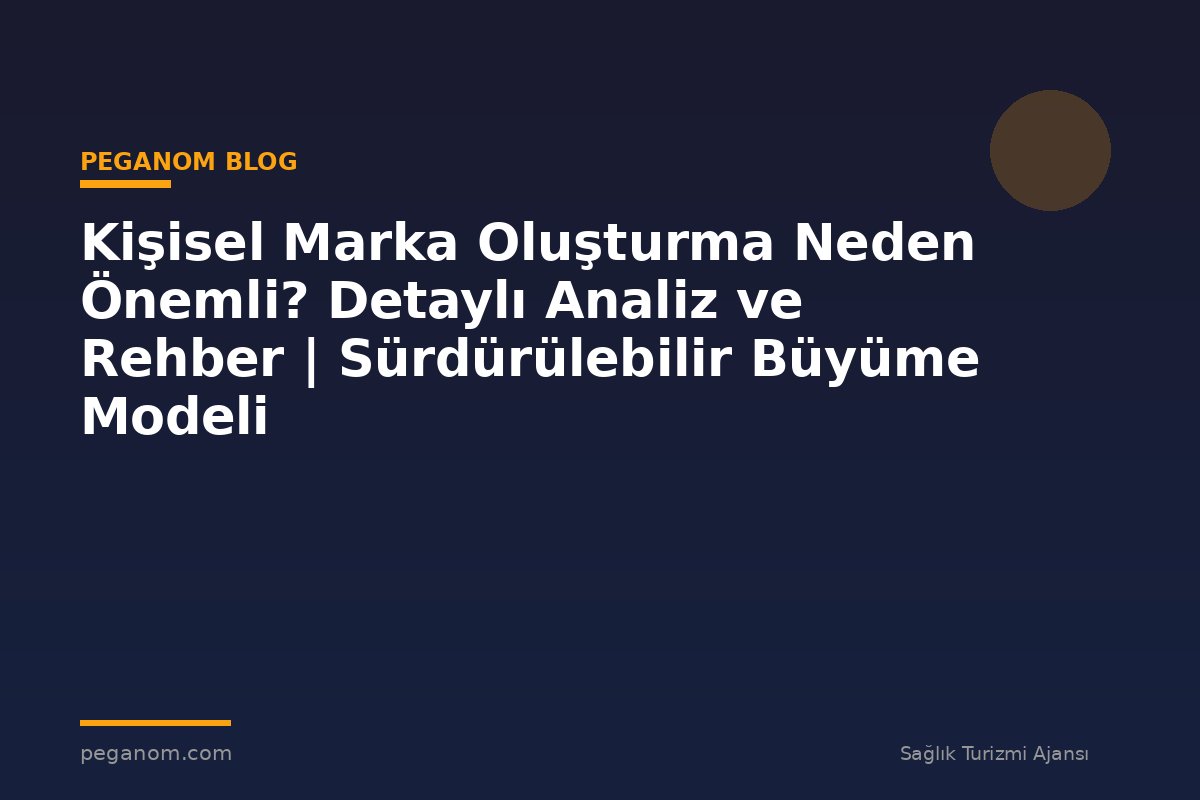 Kişisel Marka Oluşturma Neden Önemli? Detaylı Analiz ve Rehber | Sürdürülebilir Büyüme Modeli