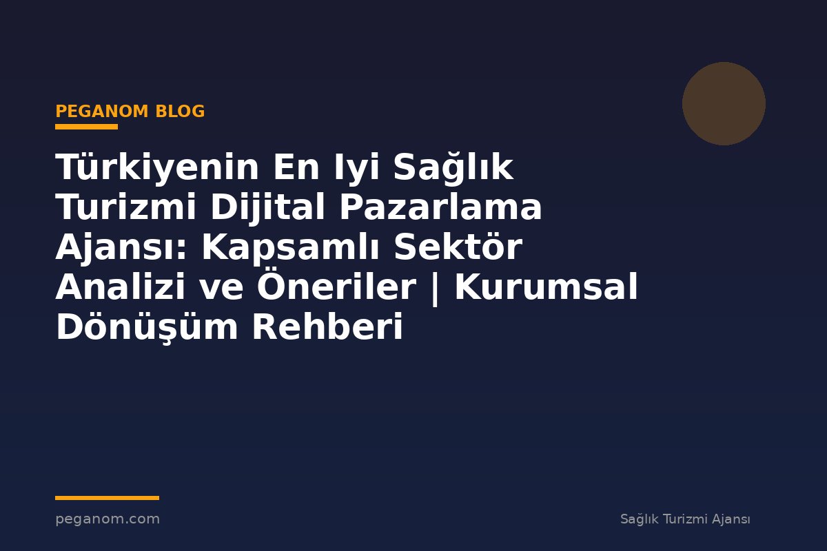 Türkiyenin En Iyi Sağlık Turizmi Dijital Pazarlama Ajansı: Kapsamlı Sektör Analizi ve Öneriler | Kurumsal Dönüşüm Rehberi