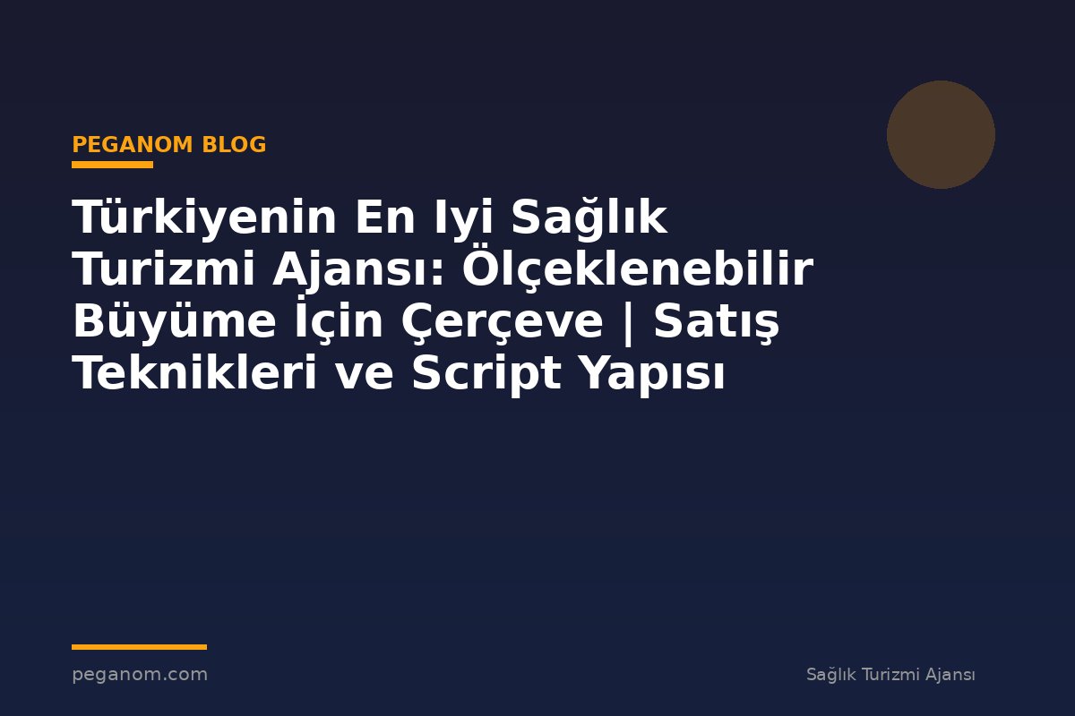 Türkiyenin En Iyi Sağlık Turizmi Ajansı: Ölçeklenebilir Büyüme İçin Çerçeve | Satış Teknikleri ve Script Yapısı