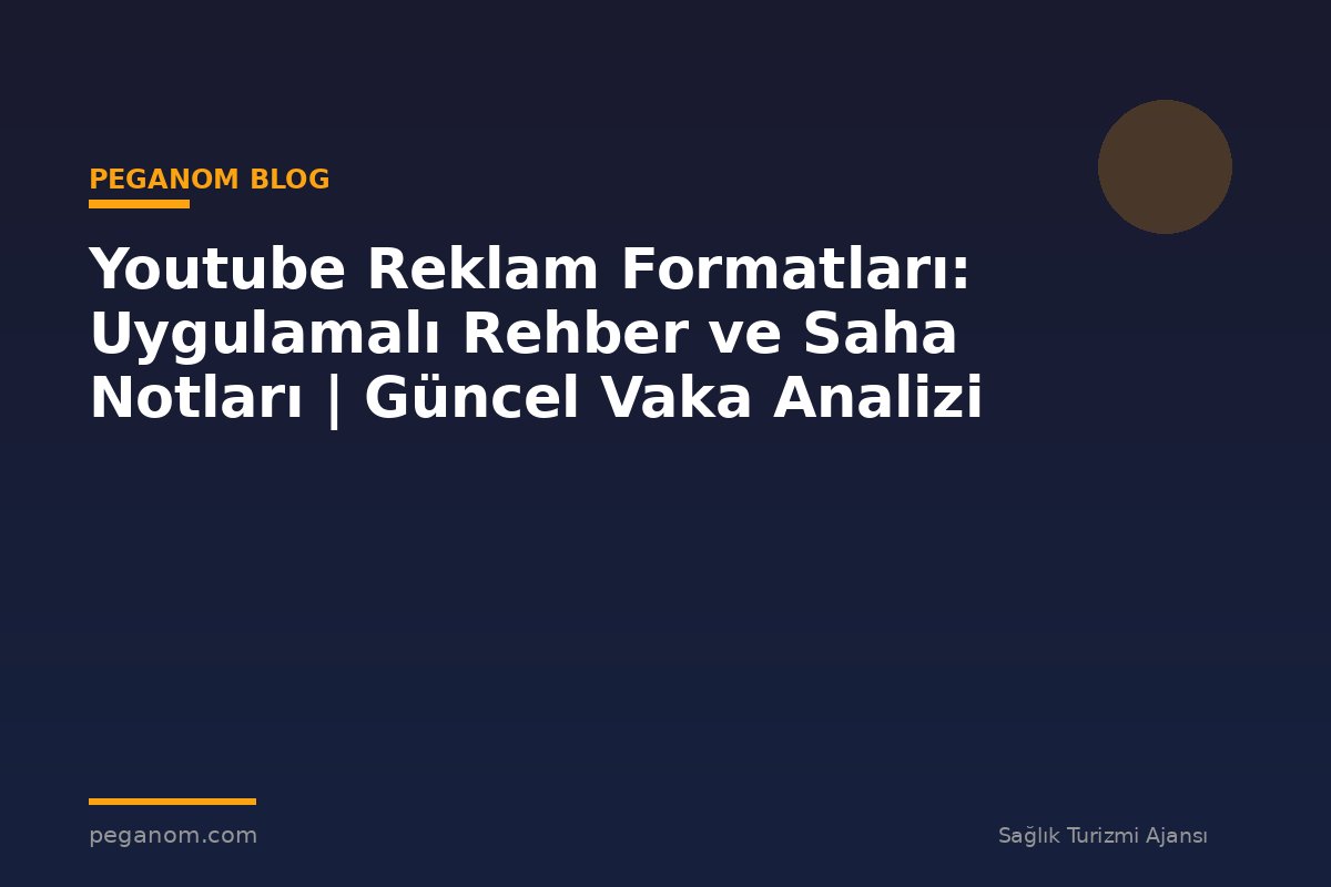 Youtube Reklam Formatları: Uygulamalı Rehber ve Saha Notları | Güncel Vaka Analizi