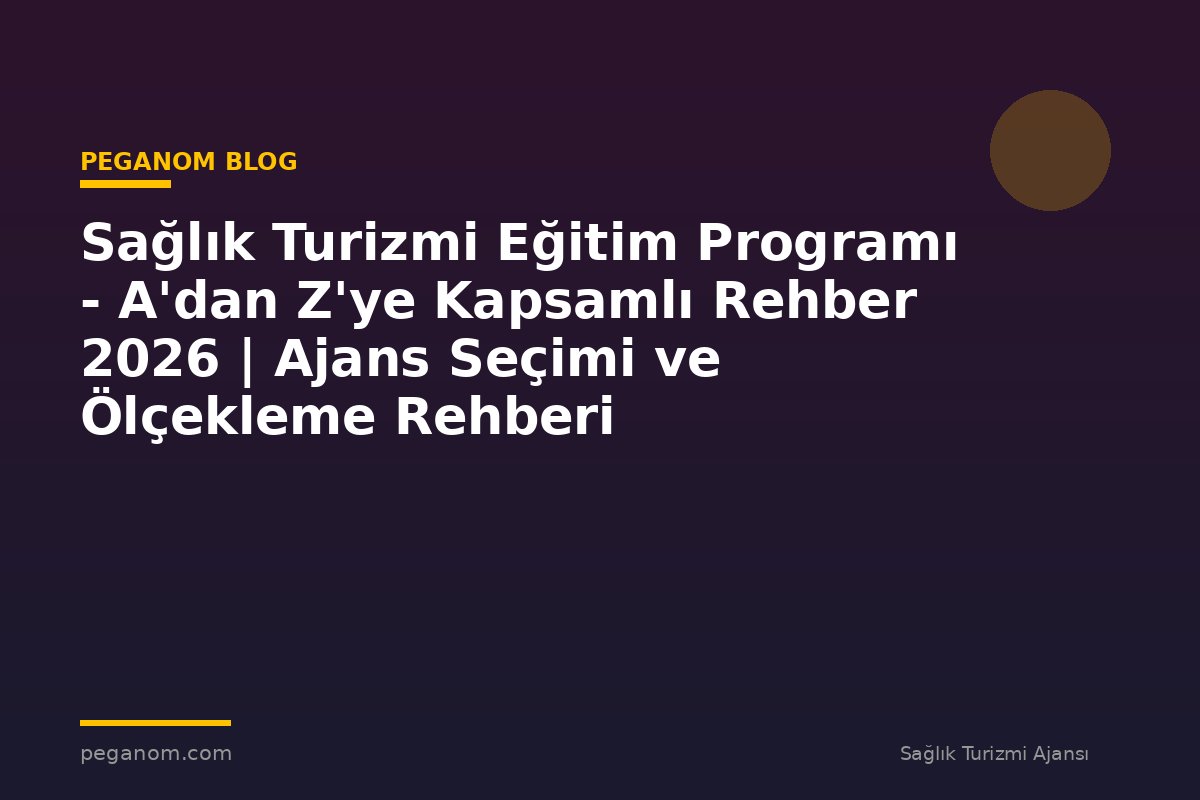 Sağlık Turizmi Eğitim Programı - A'dan Z'ye Kapsamlı Rehber 2026 | Ajans Seçimi ve Ölçekleme Rehberi