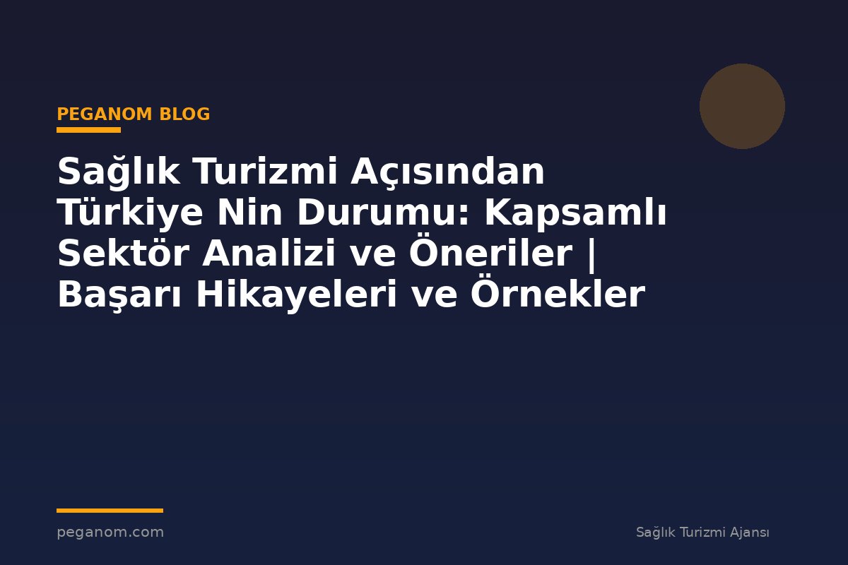 Sağlık Turizmi Açısından Türkiye Nin Durumu: Kapsamlı Sektör Analizi ve Öneriler | Başarı Hikayeleri ve Örnekler