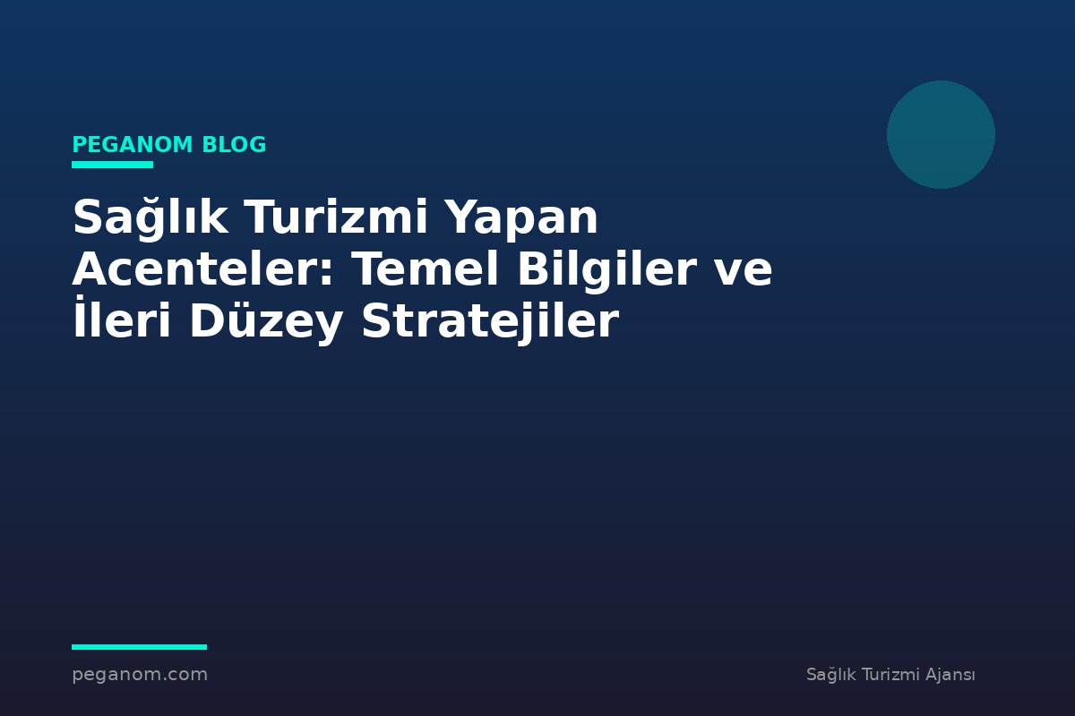 Sağlık Turizmi Yapan Acenteler: Temel Bilgiler ve İleri Düzey Stratejiler