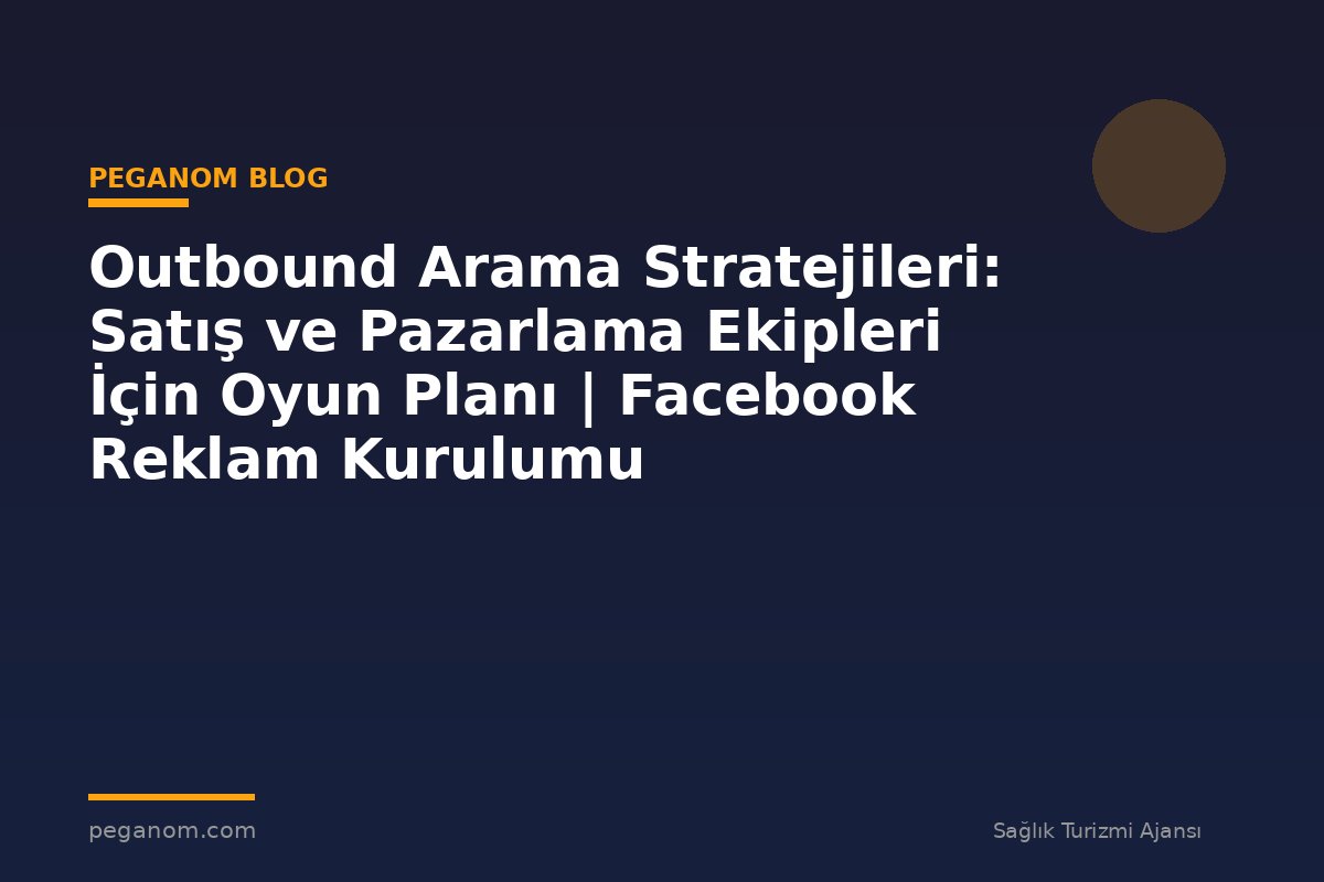 Outbound Arama Stratejileri: Satış ve Pazarlama Ekipleri İçin Oyun Planı | Facebook Reklam Kurulumu