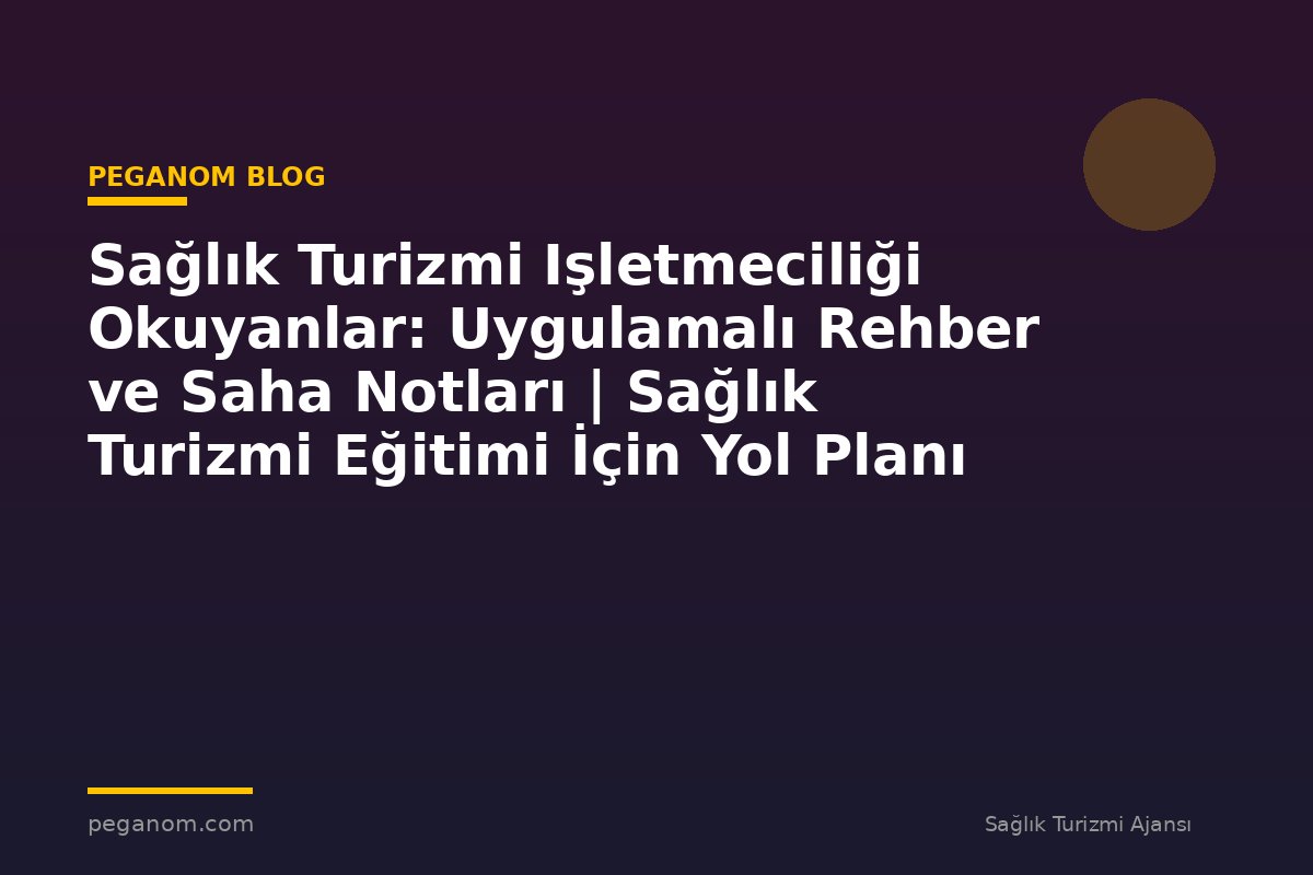 Sağlık Turizmi Işletmeciliği Okuyanlar: Uygulamalı Rehber ve Saha Notları | Sağlık Turizmi Eğitimi İçin Yol Planı